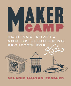 Maker Camp (Heritage Crafts and Skill-Building Projects for Kids) by Delanie Holton-Fessler, 9781611807844
