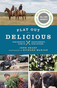 Flat Out Delicious (Your Definitive Guide to Saskatchewan's Food Artisans) by Jenn Sharp, Richard Marjan, 9781771513043