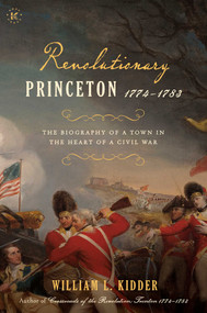 Revolutionary Princeton 1774-1783 (The Biography of an American Town in the Heart of a Civil War) by William L. Kidder, 9781682619391