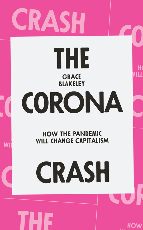 The Corona Crash (How the Pandemic Will Change Capitalism) by Grace Blakeley, 9781839762055
