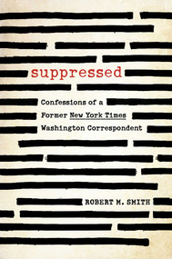 Suppressed (Confessions of a Former New York Times Washington Correspondent) by Robert M. Smith, 9781493057719