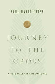 Journey to the Cross (A 40-Day Lenten Devotional) by Paul David Tripp, 9781433567674