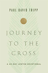 Journey to the Cross (A 40-Day Lenten Devotional) by Paul David Tripp, 9781433567674