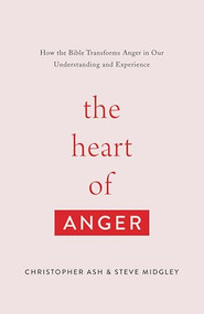 The Heart of Anger (How the Bible Transforms Anger in Our Understanding and Experience) by Christopher Ash, Steve Midgley, 9781433568480