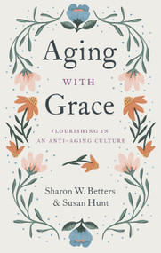 Aging with Grace (Flourishing in an Anti-Aging Culture) by Sharon W. Betters, Susan Hunt, 9781433570070