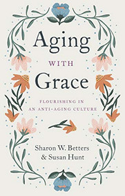 Aging with Grace (Flourishing in an Anti-Aging Culture) by Sharon W. Betters, Susan Hunt, 9781433570070