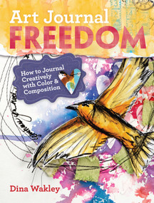 Art Journal Freedom (How to Journal Creatively With Color & Composition) by Dina Wakley, 9781599636153