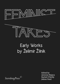 Feminist Takes (Early Works by Zelimir Zilnik) by Antonia Majaca, Rachel O'Reilly, Jelena Vesic, 9783956793202