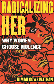 Radicalizing Her (Why Women Choose Violence) by Nimmi Gowrinathan, 9780807013557