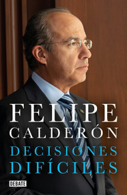Decisiones difíciles / Difficult Decisions (Spanish Edition) by Felipe Calderon, 9781644732779