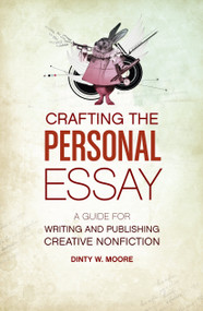 Crafting The Personal Essay (A Guide for Writing and Publishing Creative Non-Fiction) by Dinty W. Moore, 9781582977966