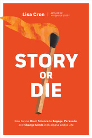Story or Die (How to Use Brain Science to Engage, Persuade, and Change Minds in Business and in Life) by Lisa Cron, 9781984857682