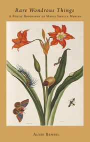 Rare Wondrous Things (A Poetic Biography of Maria Sibylla Merian) by Alyse Bensel, 9781732743403