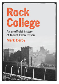 Rock College (An unofficial history of Mt Eden Prison) by Mark Derby, 9780995131859