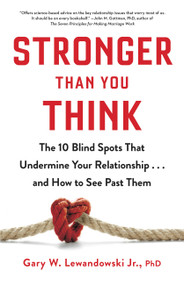 Stronger Than You Think (The 10 Blind Spots That Undermine Your Relationship...and How to See Past Them) by Gary W. Lewandowski Jr., 9780316454711