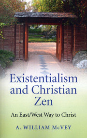 Existentialism and Christian Zen (An East/West Way to Christ) by A William McVey, 9781780995939