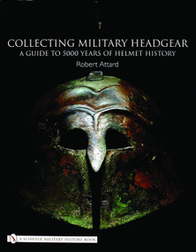 Collecting Military Headgear (A Guide to 5000 Years of Helmet History) by Robert Attard, 9780764321023