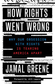 How Rights Went Wrong (Why Our Obsession with Rights Is Tearing America Apart) by Jamal Greene, Jill Lepore, 9781328518118