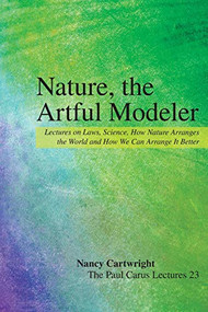 Nature, the Artful Modeler (Lectures on Laws, Science, How Nature Arranges the World and How We Can Arrange It Better) by Nancy Cartwright, 9780812694680