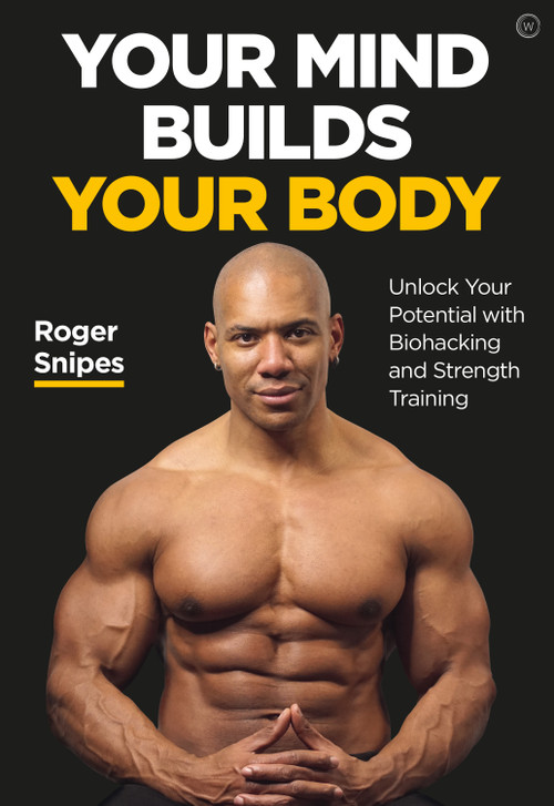 Your Mind Builds Your Body (Unlock your Potential with Biohacking and Strength Training) by Roger Snipes, 9781786784483