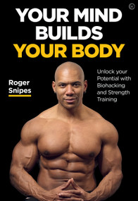 Your Mind Builds Your Body (Unlock your Potential with Biohacking and Strength Training) by Roger Snipes, 9781786784483