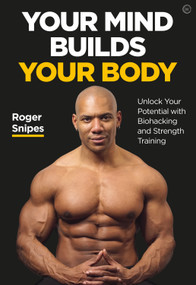 Your Mind Builds Your Body (Unlock your Potential with Biohacking and Strength Training) by Roger Snipes, 9781786784483