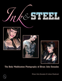 Ink & Steel (The Body Modification Photography of Efrain John Gonzalez) by Efrain John Gonzalez, 9780764341045
