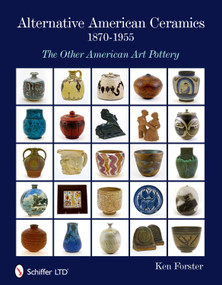 Alternative American Ceramics, 1870-1955 (The Other American Art Pottery) by Ken Forster, 9780764336102
