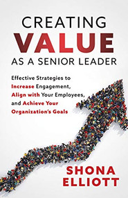 Creating Value as a Senior Leader (Effective Strategies to Increase Engagement, Align with Your Employees, and Achieve Your Organization's Goals) by Shona Elliott, 9781631952142