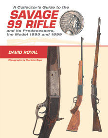 A Collector's Guide to the Savage 99 Rifle and its Predecessors, the Model 1895 and 1899 by David Royal, Charlotte Royal, Rick Edmonds, 9780764350269