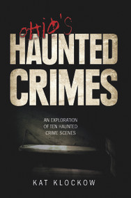 Ohio's Haunted Crimes (An Exploration of Ten Haunted Crime Scenes) by Kat Klockow, 9780764350115