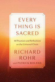 Every Thing Is Sacred (40 Practices and Reflections on the Universal Christ) by Richard Rohr, Patrick Boland, 9780593238783