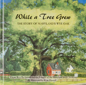 While a Tree Grew (The Story of Maryland's Wye Oak) by Elaine Rice Bachmann, 9780764336867
