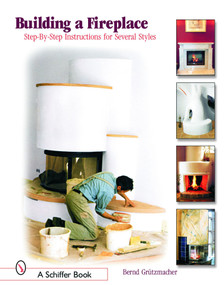 Building a Fireplace (Step-by-step instructions for Contemporary to Classic styles) by Bernd Grützmacher, 9780764320811