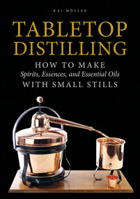Tabletop Distilling (How to Make Spirits, Essences, and Essential Oils with Small Stills) by Kai Möller, 9780764355110