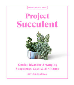 Project Succulent (Genius Ideas for Arranging Succulents, Cacti & Air Plants) by Baylor Chapman, 9781648290329