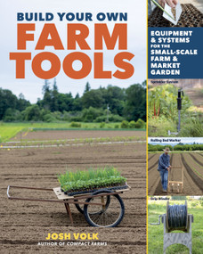 Build Your Own Farm Tools (Equipment & Systems for the Small-Scale Farm & Market Garden) by Josh Volk, 9781635863208
