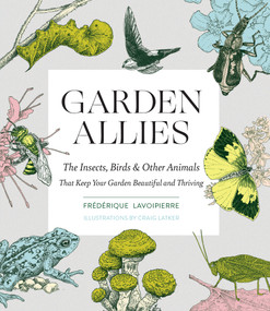 Garden Allies (The Insects, Birds, and Other Animals That Keep Your Garden Beautiful and Thriving) by Frederique Lavoipierre, 9781643260082