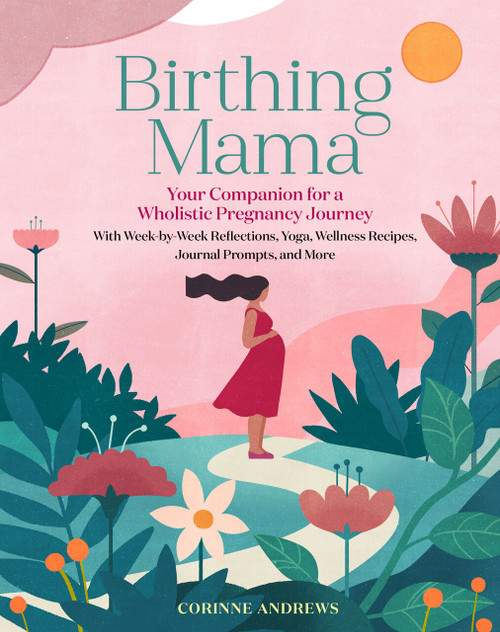 Birthing Mama (Your Companion for a Holistic Pregnancy Journey with Week-by-Week Reflections, Yoga, Wellness Recipes, Journal Prompts, and More) by Corinne Andrews, 9781635863123