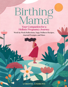Birthing Mama (Your Companion for a Holistic Pregnancy Journey with Week-by-Week Reflections, Yoga, Wellness Recipes, Journal Prompts, and More) by Corinne Andrews, 9781635863123