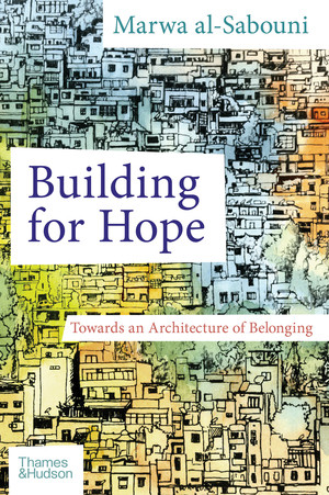 Building for Hope (Towards an Architecture of Belonging) by Marwa Al-Sabouni, 9780500343722