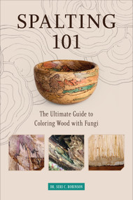 Spalting 101 (The Ultimate Guide to Coloring Wood with Fungi) by Dr. Seri C. Robinson, 9780764360893