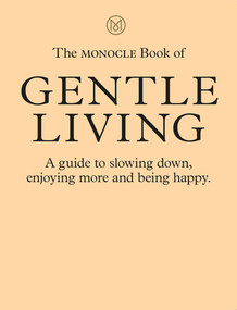 The Monocle Book of Gentle Living (A guide to slowing down, enjoying more and being happy) by Monocle, Tyler Brûlé, Andrew Tuck, Josh Fehnert, Joe Pickard, 9780500971109