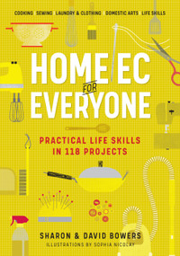Home Ec for Everyone: Practical Life Skills in 118 Projects (Cooking · Sewing · Laundry & Clothing · Domestic Arts · Life Skills) by Sharon Bowers, David Bowers, 9781523512379