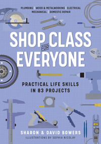 Shop Class for Everyone: Practical Life Skills in 83 Projects (Plumbing · Wood & Metalwork · Electrical · Mechanical · Domestic Repair) by Sharon Bowers, David Bowers, 9781523512386