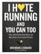 I Hate Running and You Can Too (How to Get Started, Keep Going, and Make Sense of an Irrational Passion) by Brendan Leonard, 9781579659882