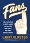 Fans (How Watching Sports Makes Us Happier, Healthier, and More Understanding) by Larry Olmsted, 9781616208462
