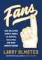 Fans (How Watching Sports Makes Us Happier, Healthier, and More Understanding) by Larry Olmsted, 9781616208462