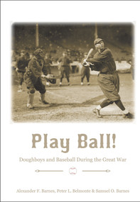 Play Ball! (Doughboys and Baseball during the Great War) by Alexander F. Barnes, Peter L. Belmonte, Samuel O. Barnes, 9780764356780
