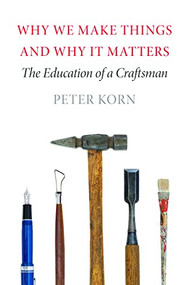 Why We Make Things and Why It Matters (The Education of a Craftsman) by Peter Korn, 9781567925463